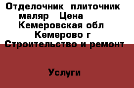 Отделочник, плиточник, маляр › Цена ­ 150 - Кемеровская обл., Кемерово г. Строительство и ремонт » Услуги   . Кемеровская обл.